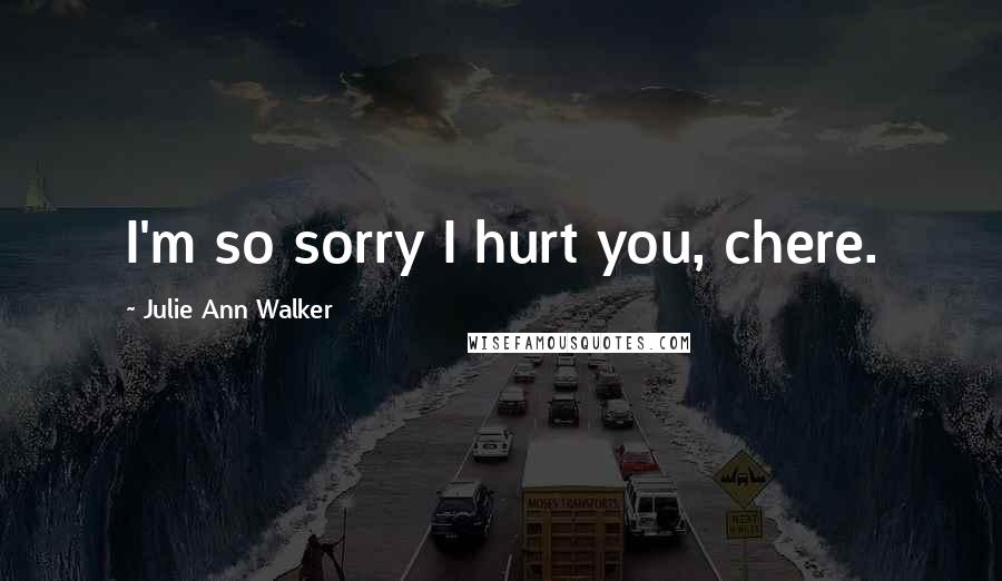 Julie Ann Walker Quotes: I'm so sorry I hurt you, chere.