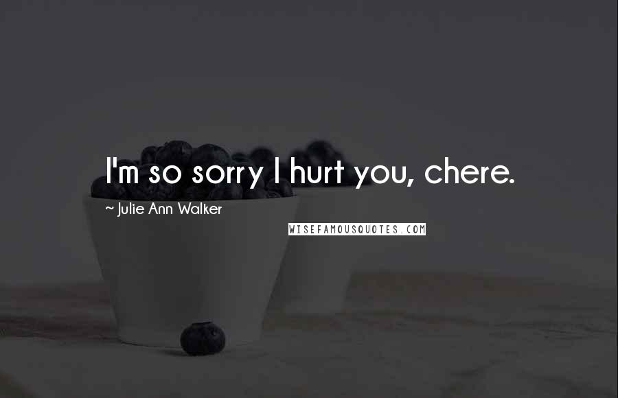 Julie Ann Walker Quotes: I'm so sorry I hurt you, chere.