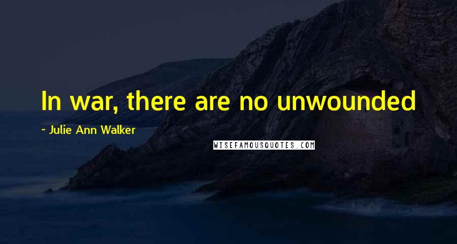 Julie Ann Walker Quotes: In war, there are no unwounded