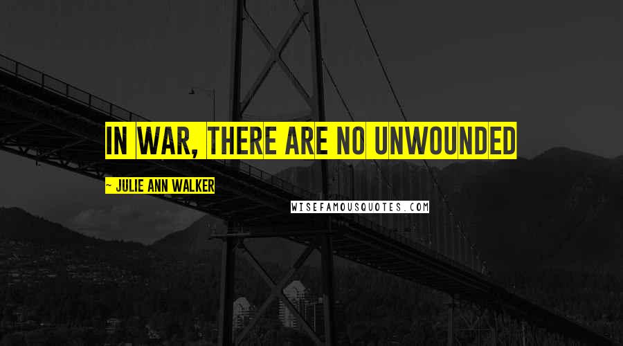 Julie Ann Walker Quotes: In war, there are no unwounded