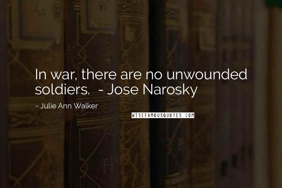 Julie Ann Walker Quotes: In war, there are no unwounded soldiers.  - Jose Narosky