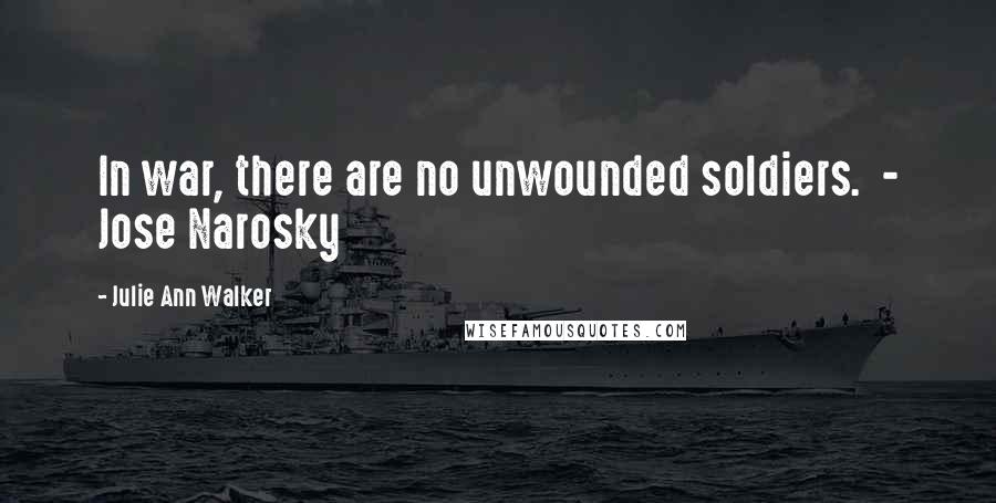 Julie Ann Walker Quotes: In war, there are no unwounded soldiers.  - Jose Narosky