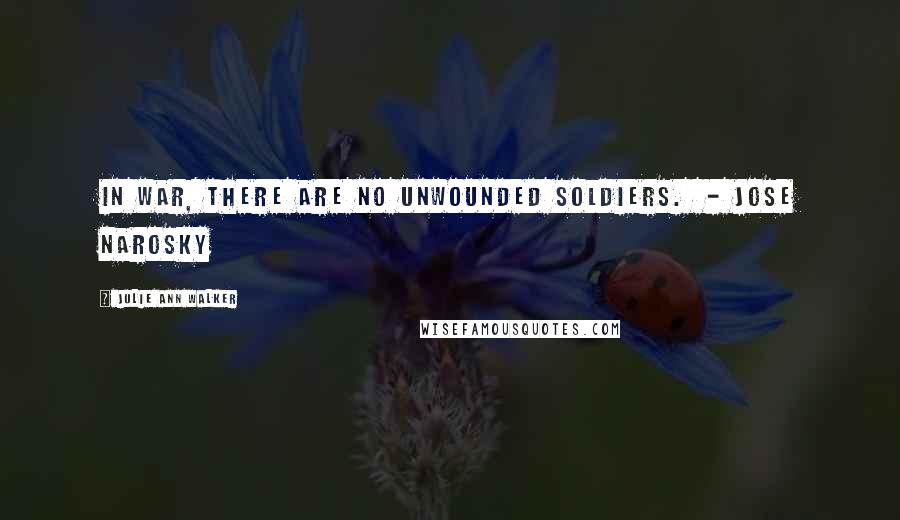 Julie Ann Walker Quotes: In war, there are no unwounded soldiers. - Jose Narosky