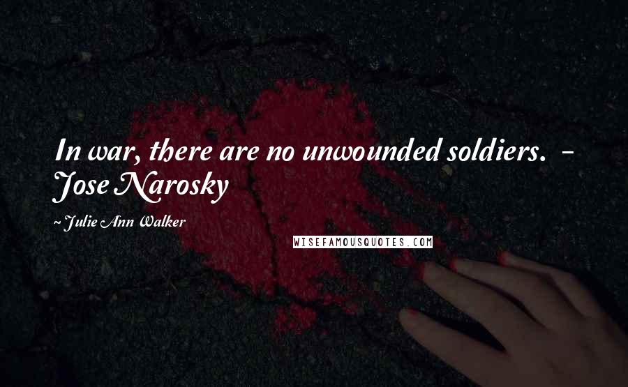 Julie Ann Walker Quotes: In war, there are no unwounded soldiers.  - Jose Narosky