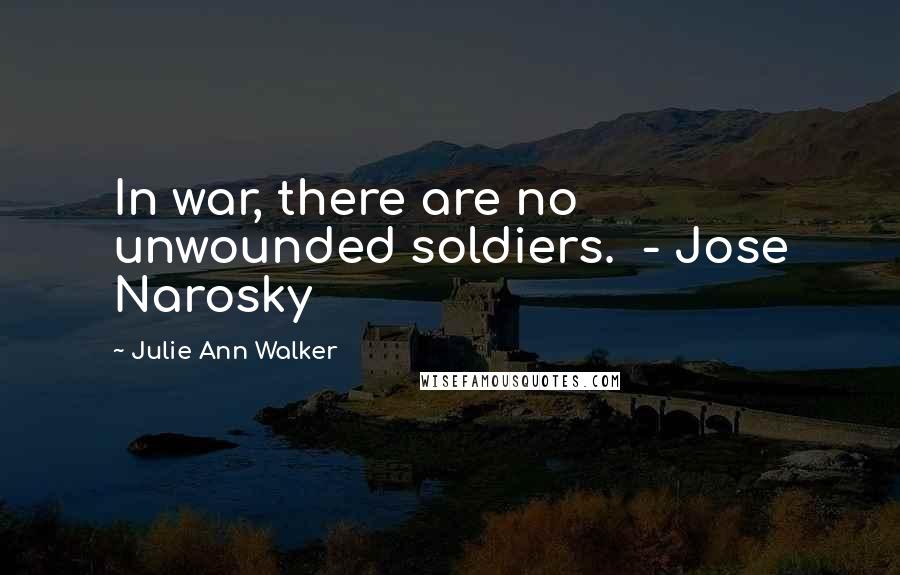 Julie Ann Walker Quotes: In war, there are no unwounded soldiers. - Jose Narosky