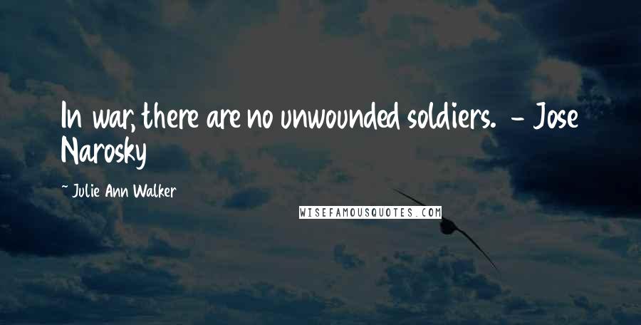 Julie Ann Walker Quotes: In war, there are no unwounded soldiers. - Jose Narosky
