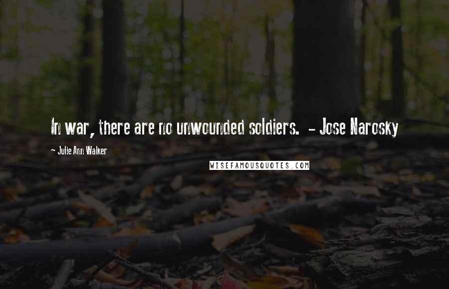 Julie Ann Walker Quotes: In war, there are no unwounded soldiers.  - Jose Narosky