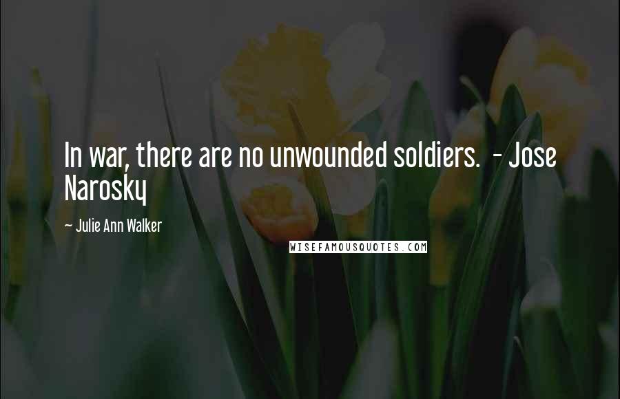 Julie Ann Walker Quotes: In war, there are no unwounded soldiers. - Jose Narosky