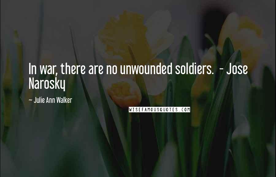 Julie Ann Walker Quotes: In war, there are no unwounded soldiers.  - Jose Narosky