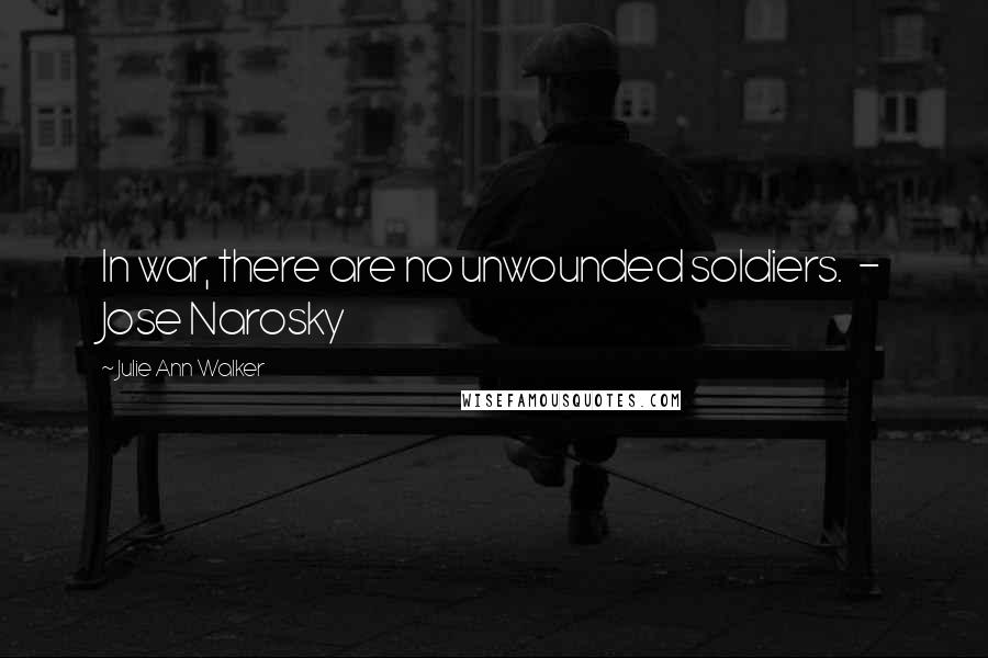 Julie Ann Walker Quotes: In war, there are no unwounded soldiers. - Jose Narosky