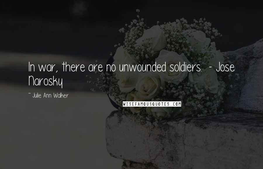 Julie Ann Walker Quotes: In war, there are no unwounded soldiers. - Jose Narosky