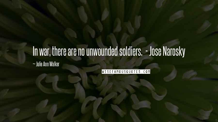 Julie Ann Walker Quotes: In war, there are no unwounded soldiers.  - Jose Narosky