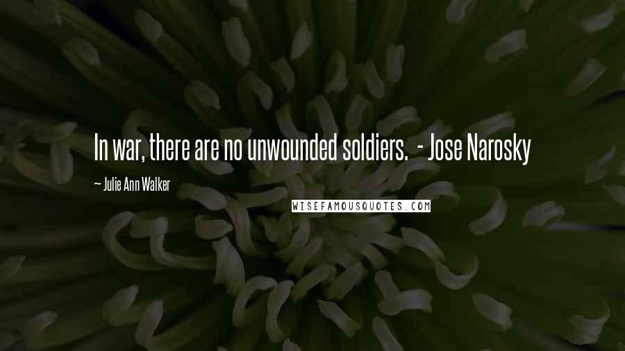 Julie Ann Walker Quotes: In war, there are no unwounded soldiers. - Jose Narosky