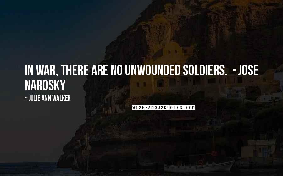 Julie Ann Walker Quotes: In war, there are no unwounded soldiers. - Jose Narosky
