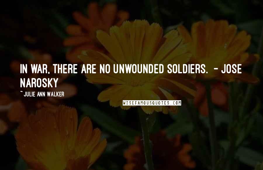 Julie Ann Walker Quotes: In war, there are no unwounded soldiers.  - Jose Narosky