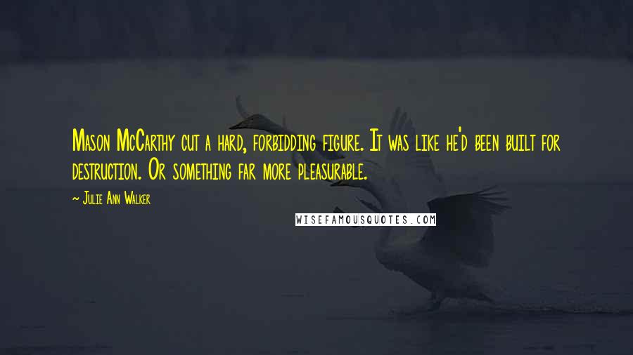 Julie Ann Walker Quotes: Mason McCarthy cut a hard, forbidding figure. It was like he'd been built for destruction. Or something far more pleasurable.