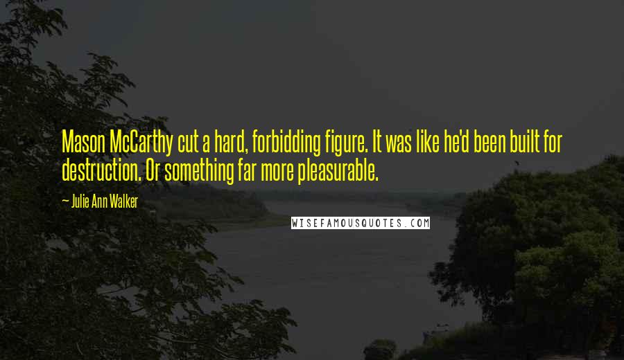 Julie Ann Walker Quotes: Mason McCarthy cut a hard, forbidding figure. It was like he'd been built for destruction. Or something far more pleasurable.