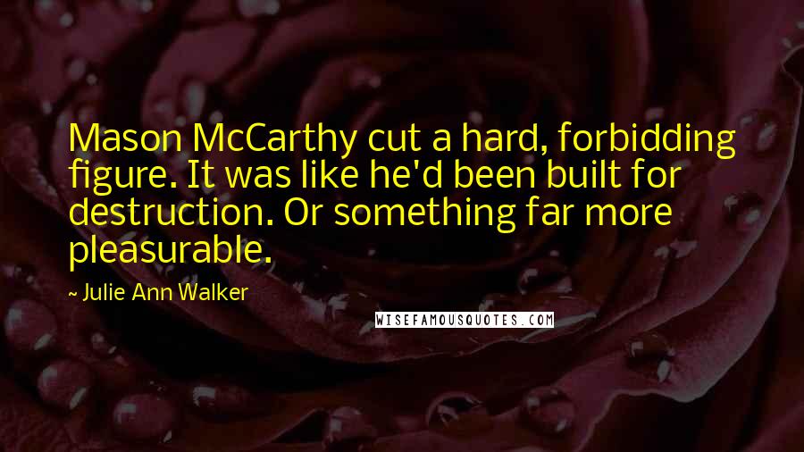 Julie Ann Walker Quotes: Mason McCarthy cut a hard, forbidding figure. It was like he'd been built for destruction. Or something far more pleasurable.