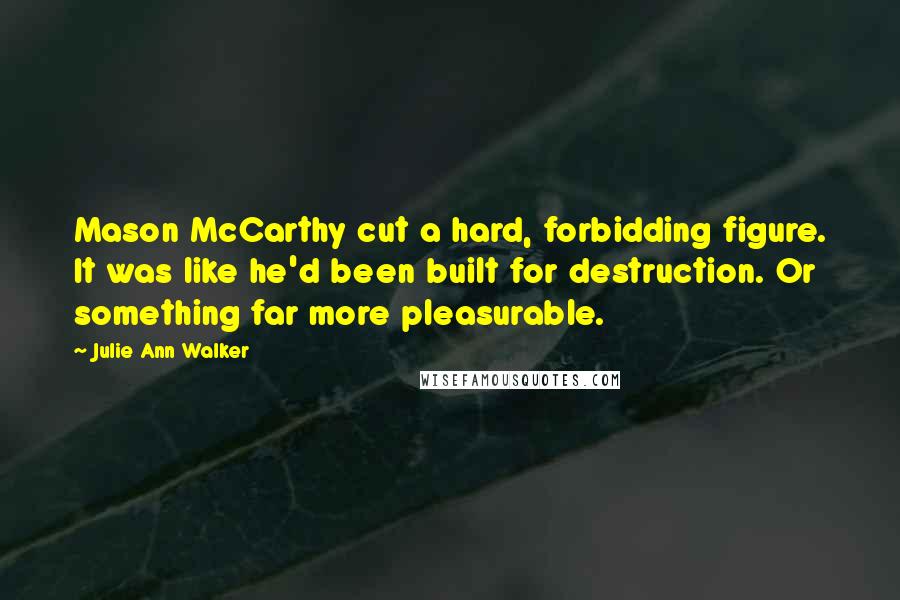 Julie Ann Walker Quotes: Mason McCarthy cut a hard, forbidding figure. It was like he'd been built for destruction. Or something far more pleasurable.