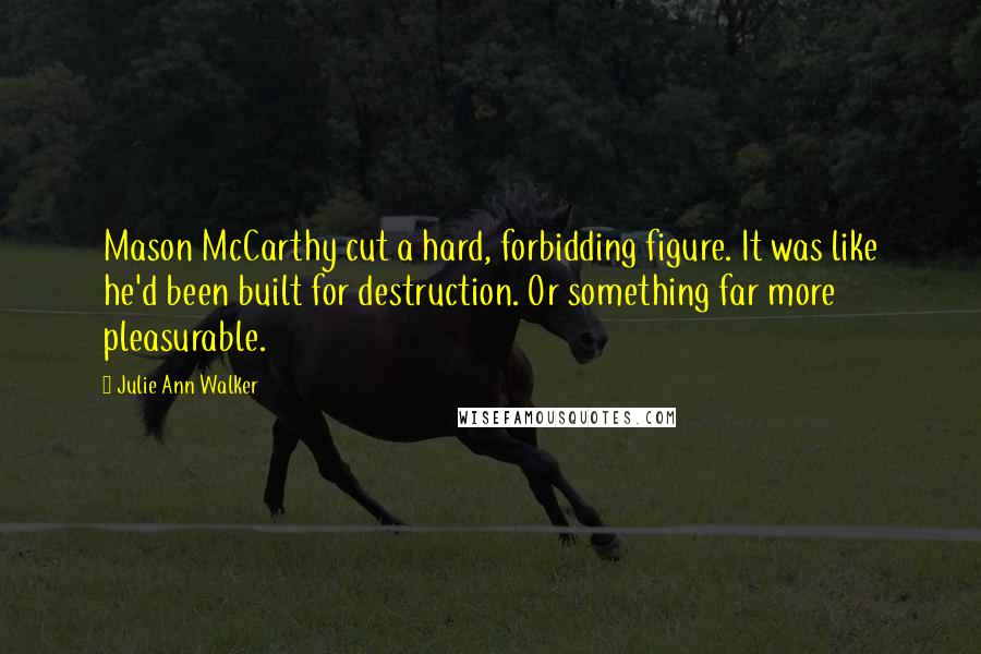 Julie Ann Walker Quotes: Mason McCarthy cut a hard, forbidding figure. It was like he'd been built for destruction. Or something far more pleasurable.