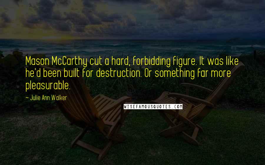 Julie Ann Walker Quotes: Mason McCarthy cut a hard, forbidding figure. It was like he'd been built for destruction. Or something far more pleasurable.