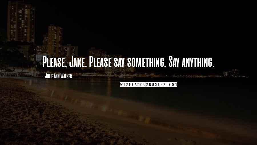 Julie Ann Walker Quotes: Please, Jake. Please say something. Say anything.