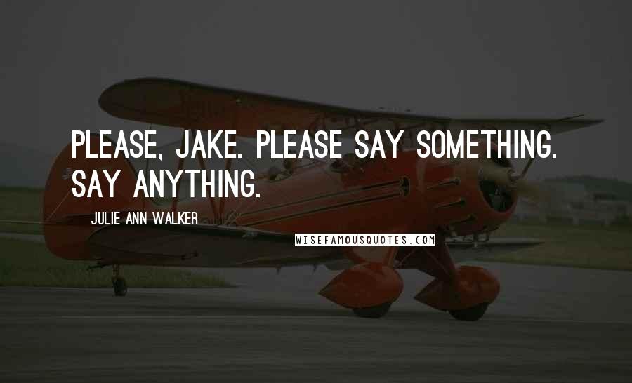 Julie Ann Walker Quotes: Please, Jake. Please say something. Say anything.