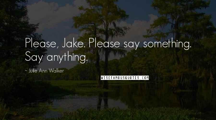 Julie Ann Walker Quotes: Please, Jake. Please say something. Say anything.