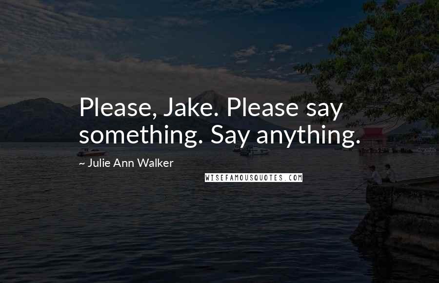 Julie Ann Walker Quotes: Please, Jake. Please say something. Say anything.