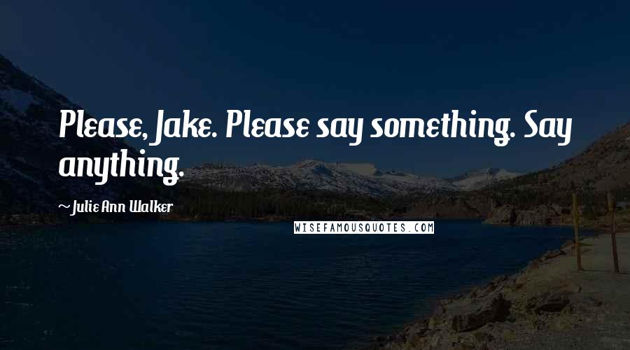 Julie Ann Walker Quotes: Please, Jake. Please say something. Say anything.