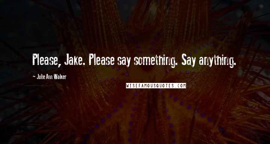 Julie Ann Walker Quotes: Please, Jake. Please say something. Say anything.