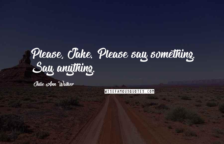 Julie Ann Walker Quotes: Please, Jake. Please say something. Say anything.