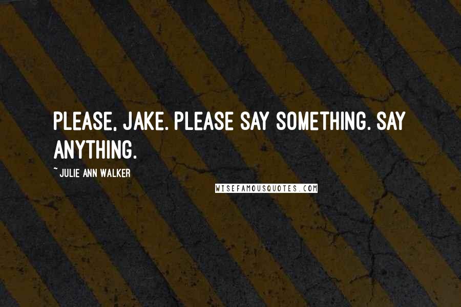 Julie Ann Walker Quotes: Please, Jake. Please say something. Say anything.