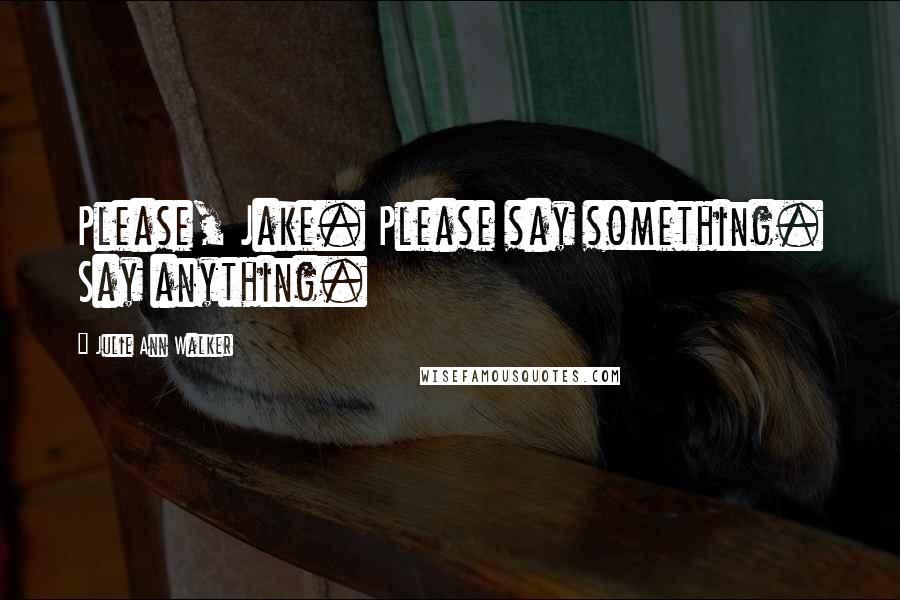 Julie Ann Walker Quotes: Please, Jake. Please say something. Say anything.