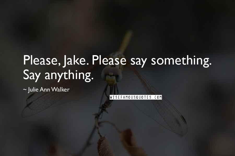 Julie Ann Walker Quotes: Please, Jake. Please say something. Say anything.