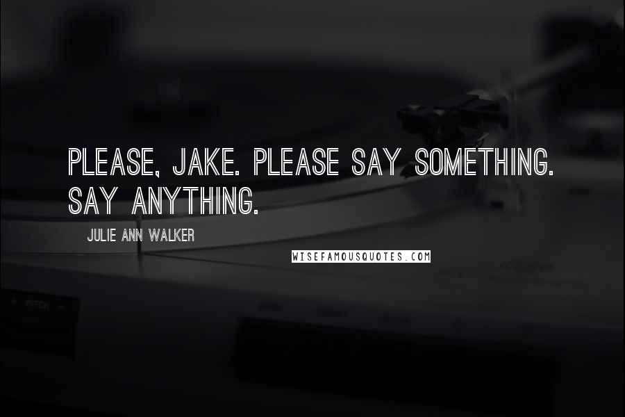 Julie Ann Walker Quotes: Please, Jake. Please say something. Say anything.