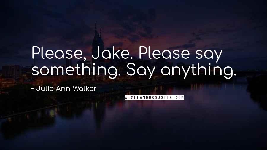 Julie Ann Walker Quotes: Please, Jake. Please say something. Say anything.