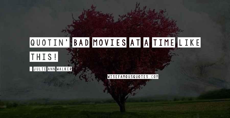 Julie Ann Walker Quotes: Quotin' bad movies at a time like this!