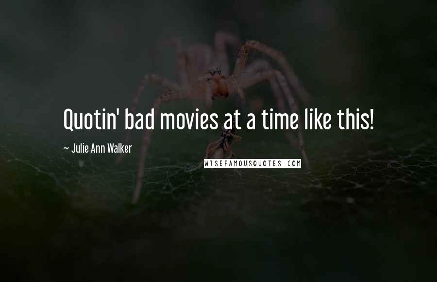 Julie Ann Walker Quotes: Quotin' bad movies at a time like this!