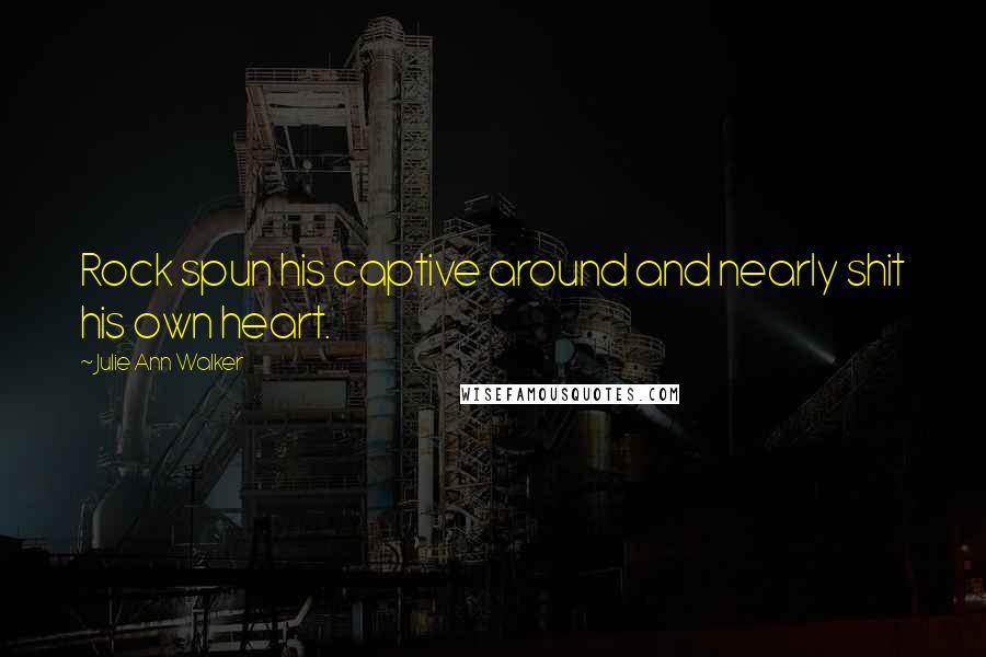 Julie Ann Walker Quotes: Rock spun his captive around and nearly shit his own heart.