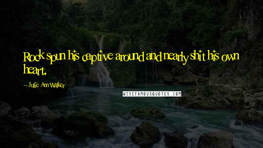 Julie Ann Walker Quotes: Rock spun his captive around and nearly shit his own heart.