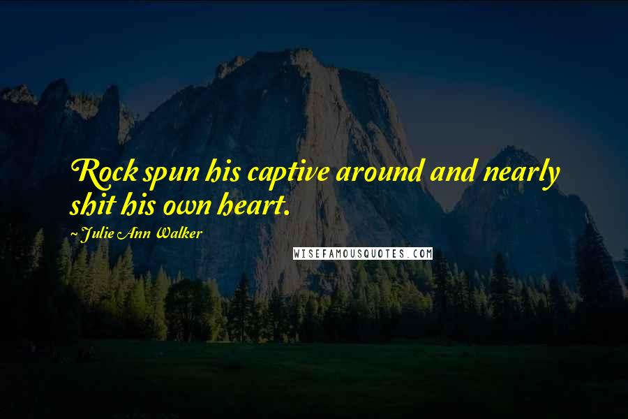 Julie Ann Walker Quotes: Rock spun his captive around and nearly shit his own heart.