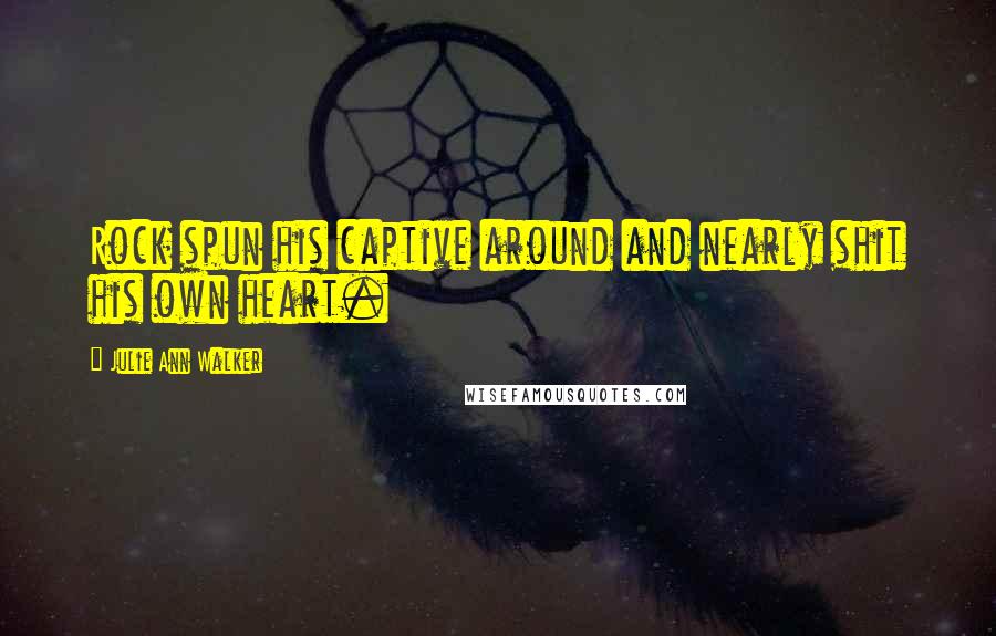 Julie Ann Walker Quotes: Rock spun his captive around and nearly shit his own heart.