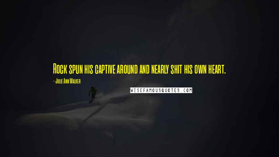 Julie Ann Walker Quotes: Rock spun his captive around and nearly shit his own heart.