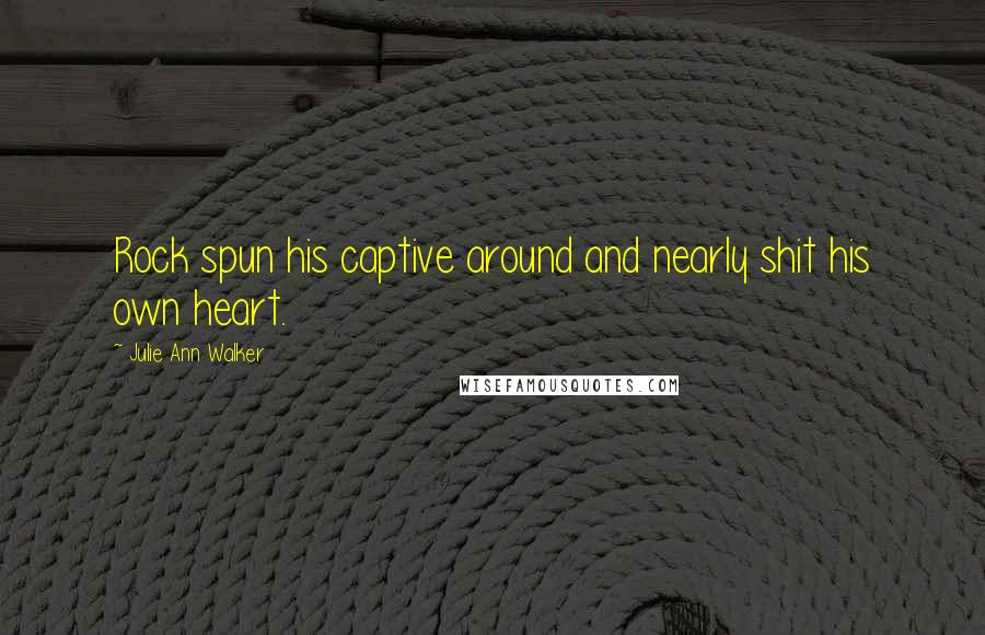Julie Ann Walker Quotes: Rock spun his captive around and nearly shit his own heart.
