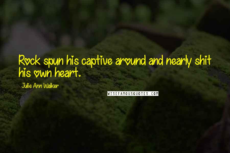 Julie Ann Walker Quotes: Rock spun his captive around and nearly shit his own heart.