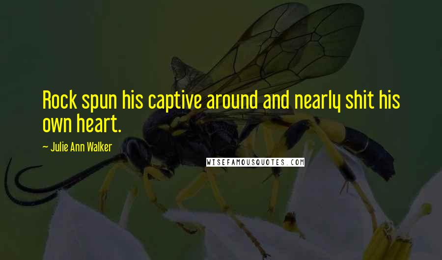 Julie Ann Walker Quotes: Rock spun his captive around and nearly shit his own heart.