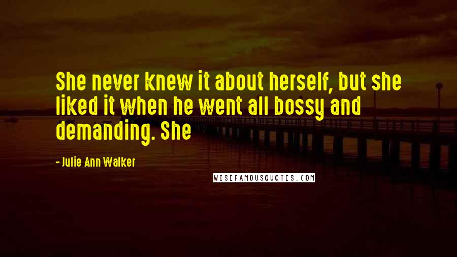 Julie Ann Walker Quotes: She never knew it about herself, but she liked it when he went all bossy and demanding. She