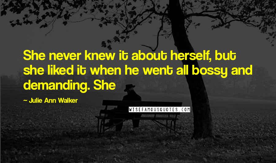 Julie Ann Walker Quotes: She never knew it about herself, but she liked it when he went all bossy and demanding. She