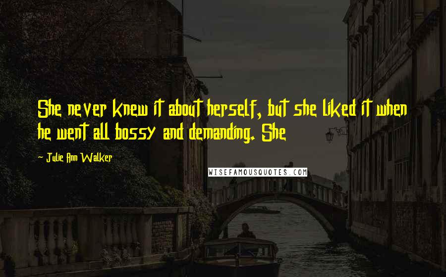 Julie Ann Walker Quotes: She never knew it about herself, but she liked it when he went all bossy and demanding. She